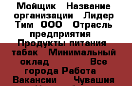 Мойщик › Название организации ­ Лидер Тим, ООО › Отрасль предприятия ­ Продукты питания, табак › Минимальный оклад ­ 30 000 - Все города Работа » Вакансии   . Чувашия респ.,Новочебоксарск г.